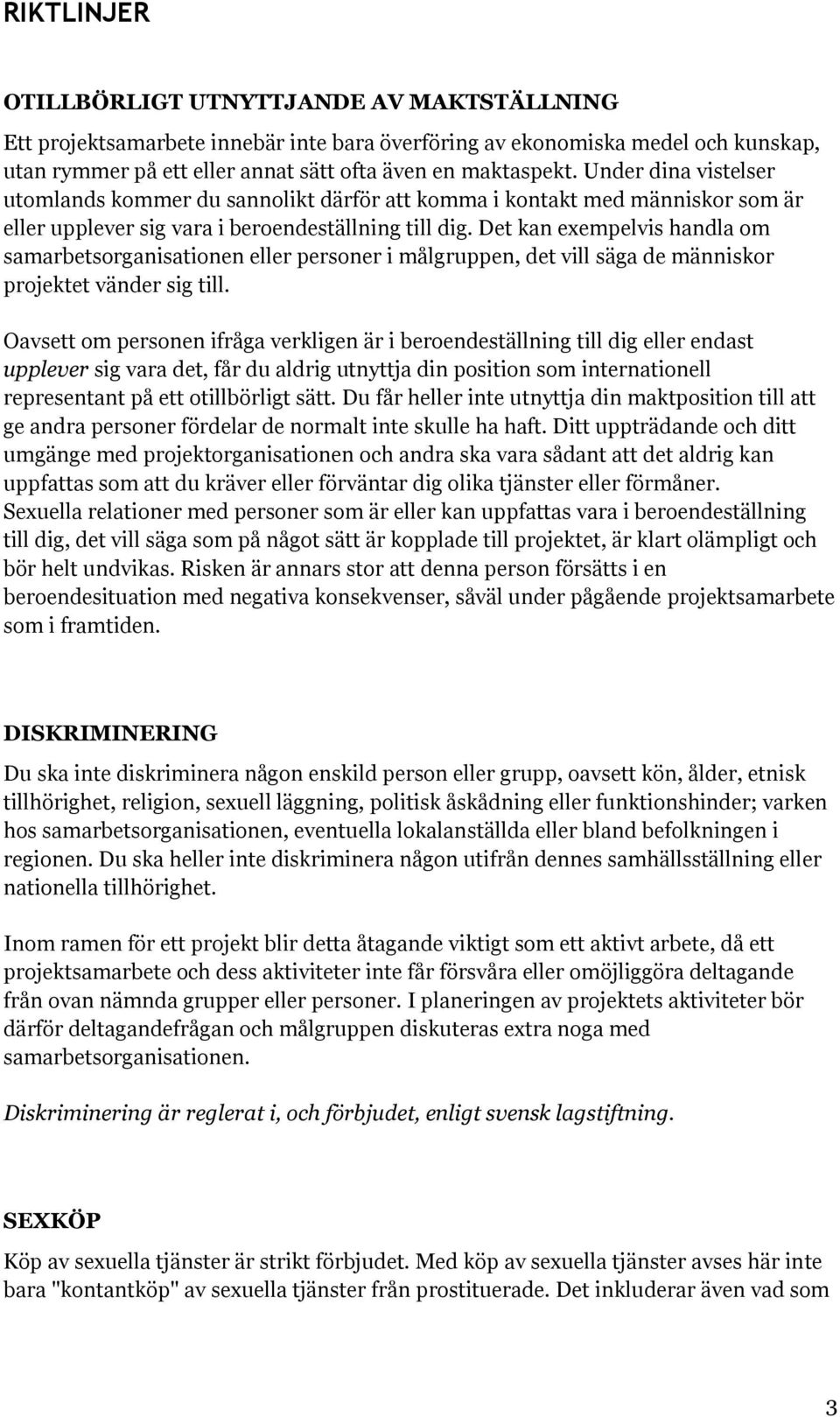 Det kan exempelvis handla om samarbetsorganisationen eller personer i målgruppen, det vill säga de människor projektet vänder sig till.