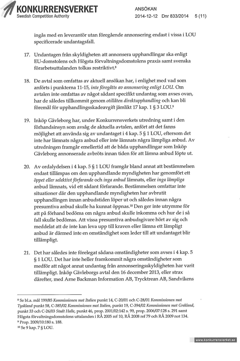 De avtal som omfattas av aktuell ansökan har, i enlighet med vad som anförts i punkterna 11-15, inte föregåtts av annonsering enligt LOU.