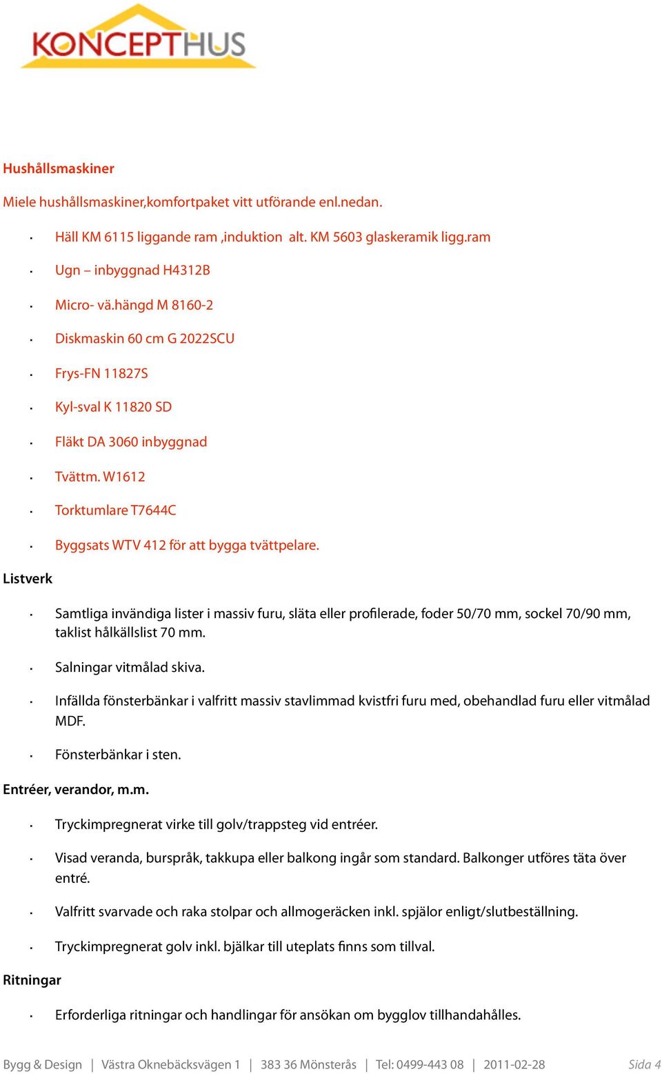 Samtliga invändiga lister i massiv furu, släta eller profilerade, foder 50/70 mm, sockel 70/90 mm, taklist hålkällslist 70 mm. Salningar vitmålad skiva.