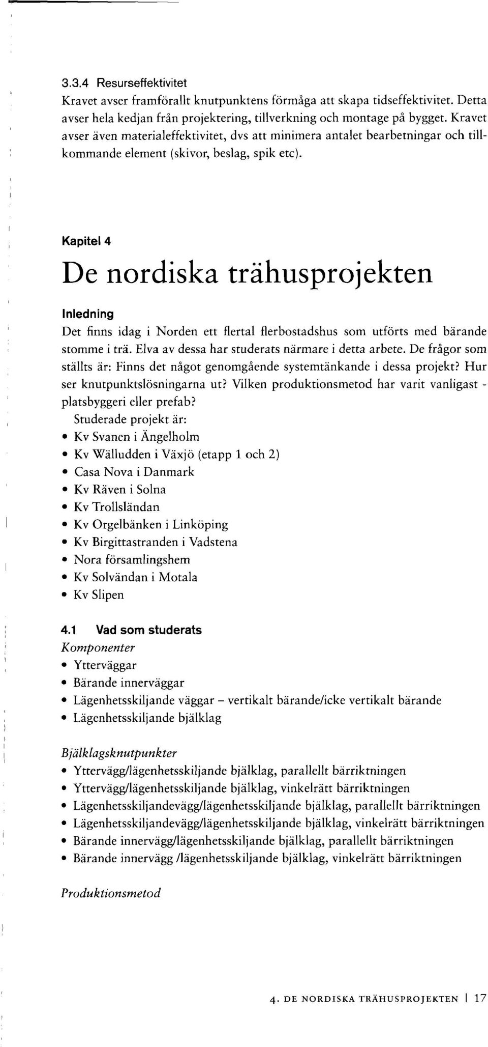 Kapitel 4 De nordiska trähusprojekten Inledning Det finns idag i Norden ett flertal flerbostadshus som utförts med bärande stomme i trä. Elva av dessa har studerats närmare i detta arbete.