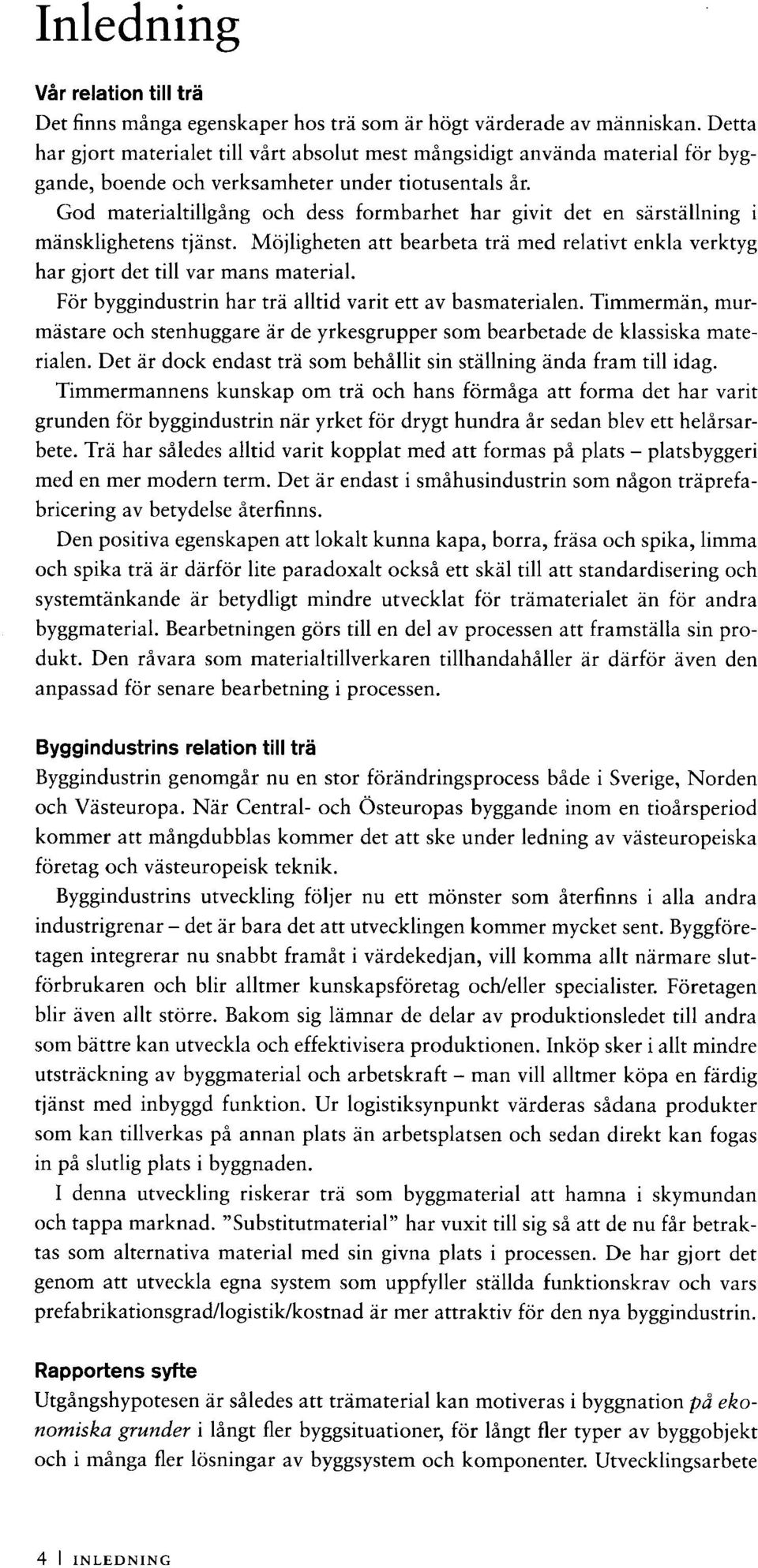 God materialtillgång och dess formbarhet har givit det en särställning i mänsklighetens tjänst. Möjligheten att bearbeta trä med relativt enkla verktyg har gjort det till var mans material.