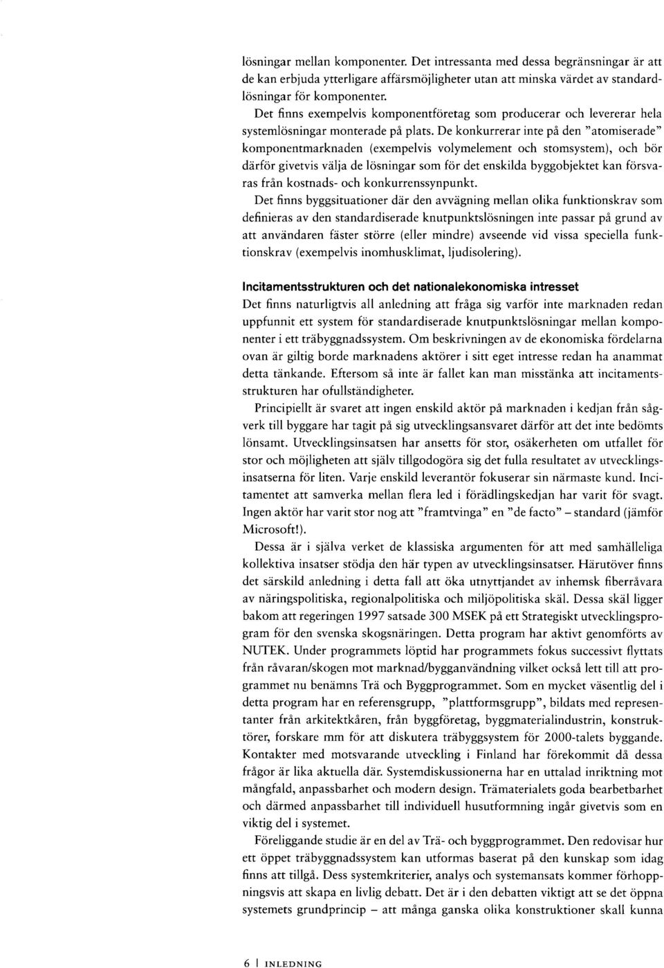 De konkurrerar inte på den "atomiserade" komponentmarknaden (exempelvis volymelement och stomsystem), och bör därför givetvis välja de lösningar som för det enskilda byggobjektet kan försvaras från