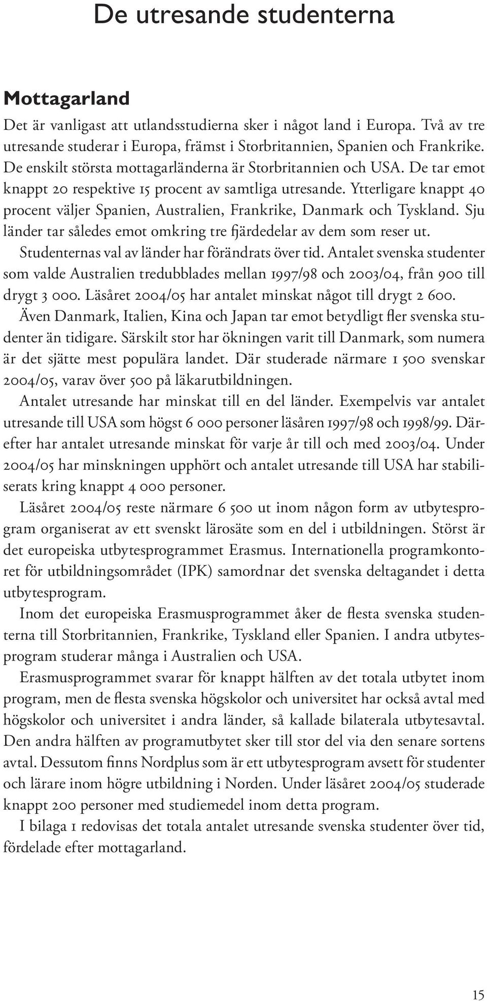 Ytterligare knappt 40 procent väljer Spanien, Australien, Frankrike, Danmark och Tyskland. Sju länder tar således emot omkring tre fjärdedelar av dem som reser ut.