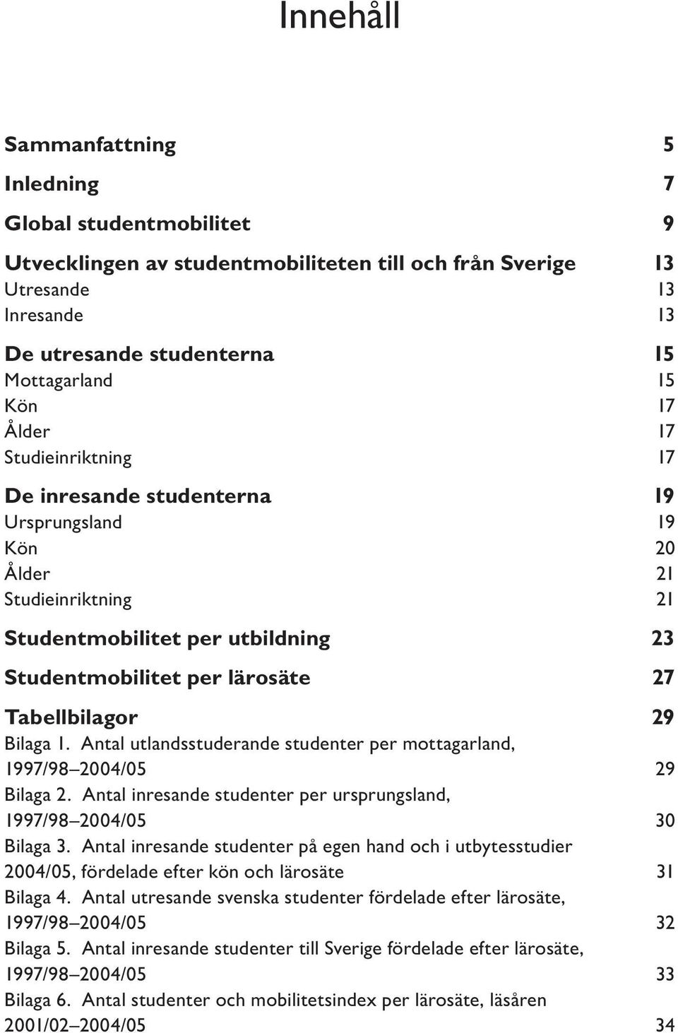 Bilaga 1. Antal utlandsstuderande studenter per mottagarland, 1997/98 2004/05 29 Bilaga 2. Antal inresande studenter per ursprungsland, 1997/98 2004/05 30 Bilaga 3.