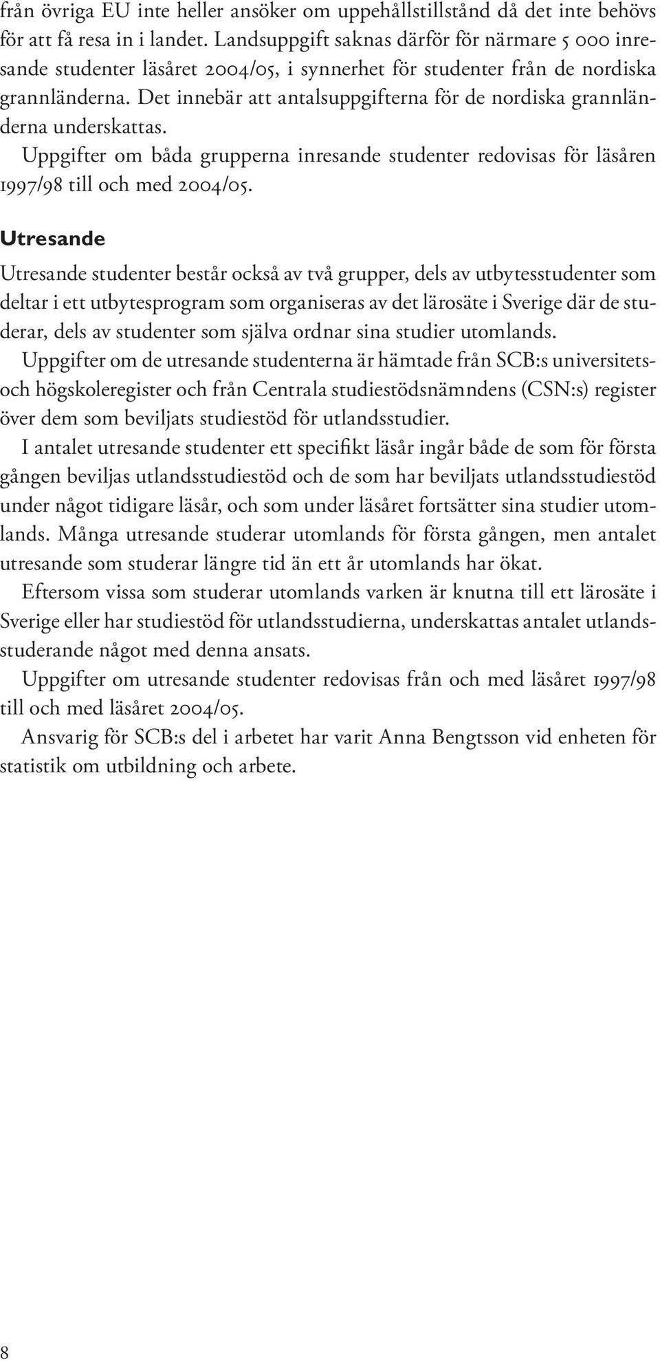 Det innebär att antalsuppgifterna för de nordiska grannländerna underskattas. Uppgifter om båda grupperna inresande studenter redovisas för läsåren 1997/98 till och med 2004/05.