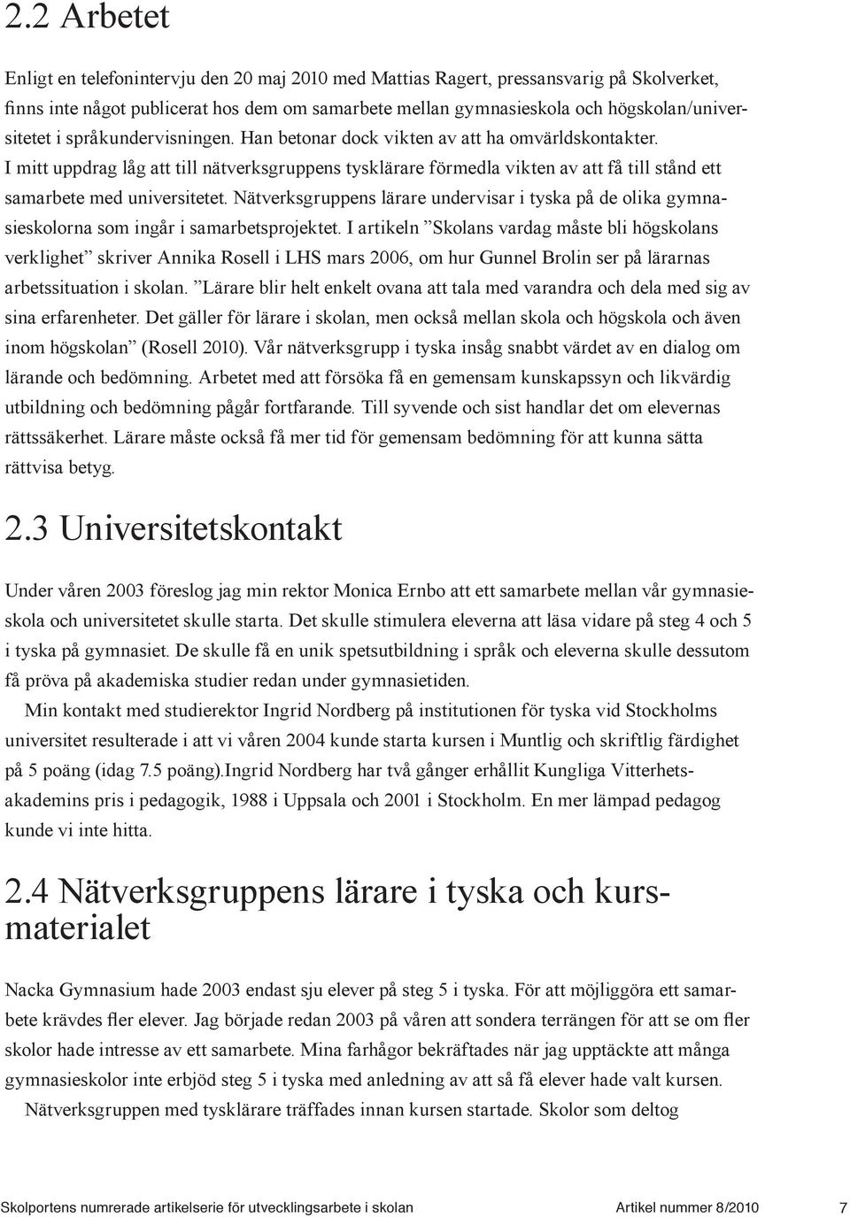 I mitt uppdrag låg att till nätverksgruppens tysklärare förmedla vikten av att få till stånd ett samarbete med universitetet.