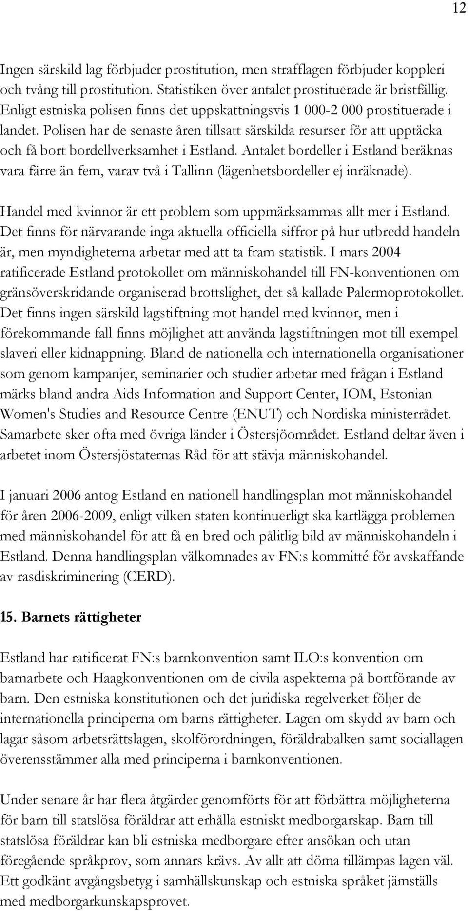 Antalet bordeller i Estland beräknas vara färre än fem, varav två i Tallinn (lägenhetsbordeller ej inräknade). Handel med kvinnor är ett problem som uppmärksammas allt mer i Estland.