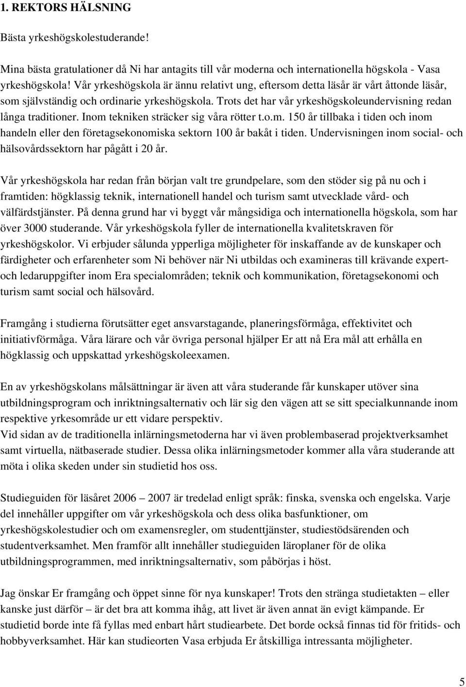 Inom tekniken sträcker sig våra rötter t.o.m. 150 år tillbaka i tiden och inom handeln eller den företagsekonomiska sektorn 100 år bakåt i tiden.