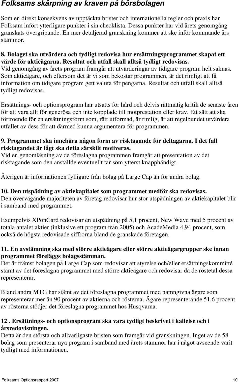 Bolaget ska utvärdera och tydligt redovisa hur ersättningsprogrammet skapat ett värde för aktieägarna. Resultat och utfall skall alltså tydligt redovisas.