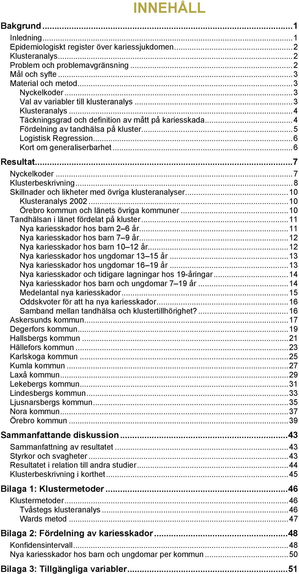 ..6 Kort om generaliserbarhet...6 Resultat...7 Nyckelkoder...7 Klusterbeskrivning...8 Skillnader och likheter med övriga klusteranalyser...10 Klusteranalys 2002.