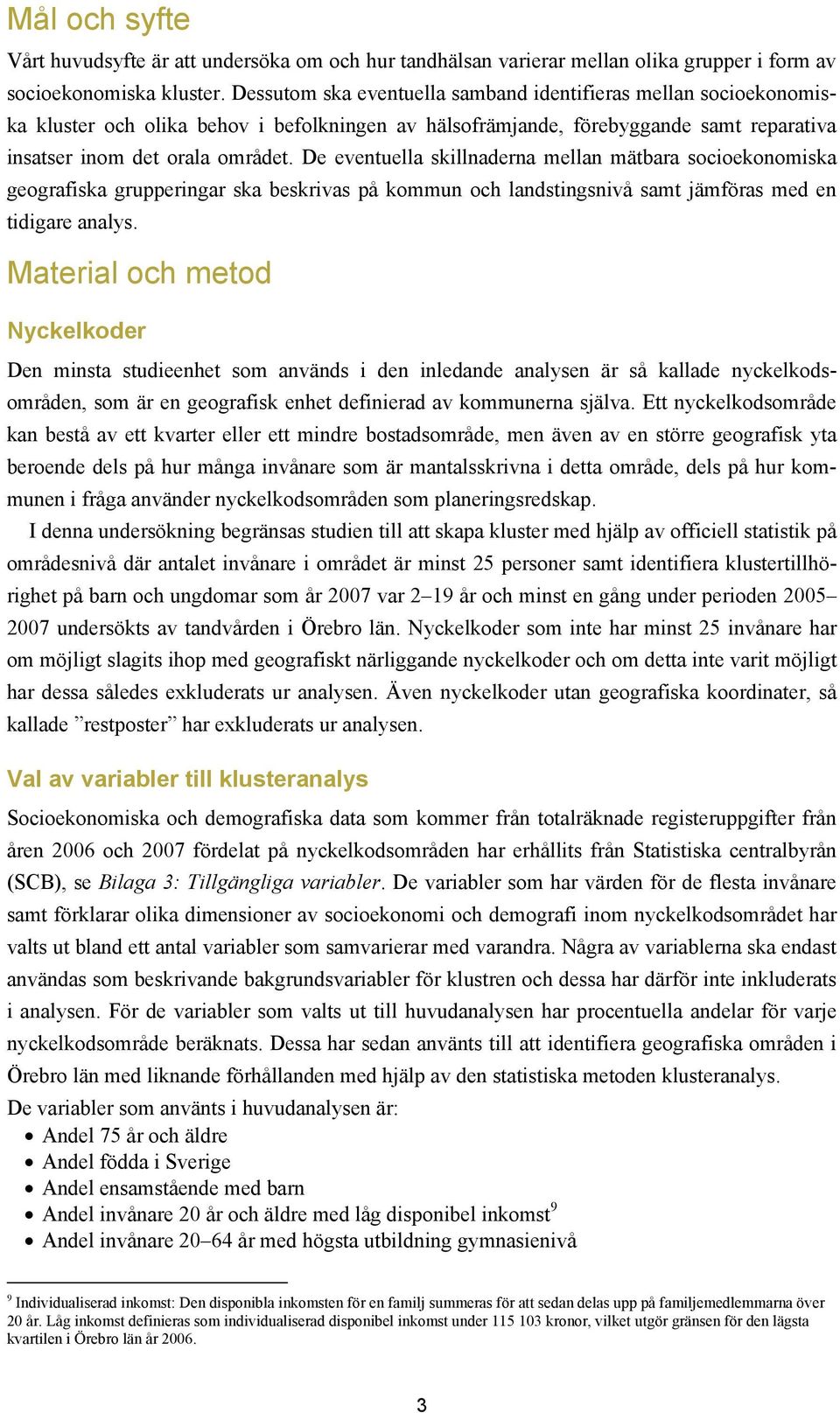 De eventuella skillnaderna mellan mätbara socioekonomiska geografiska grupperingar ska beskrivas på kommun och landstingsnivå samt jämföras med en tidigare analys.