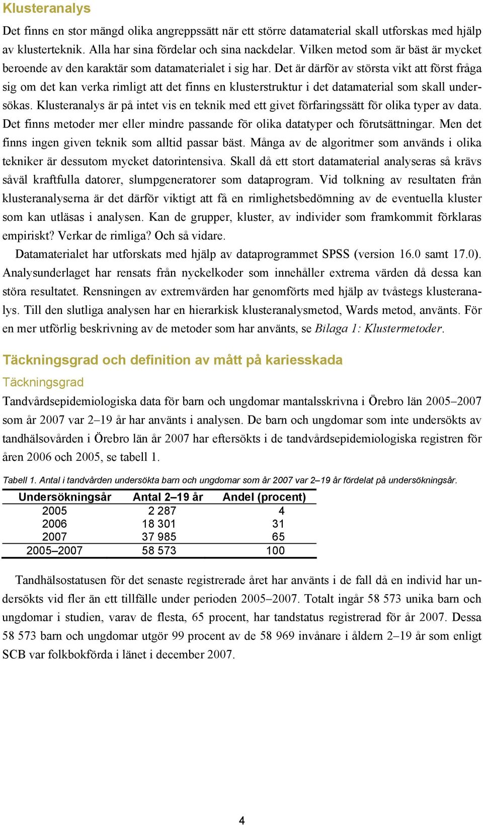 Det är därför av största vikt att först fråga sig om det kan verka rimligt att det finns en klusterstruktur i det datamaterial som skall undersökas.