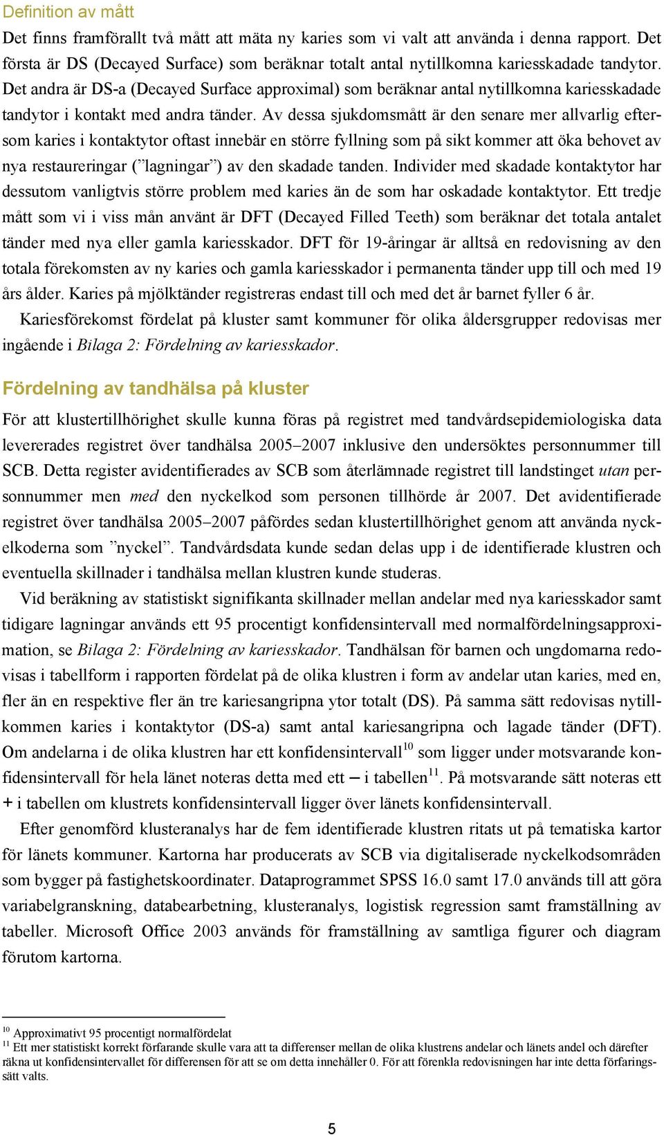 Det andra är DS-a (Decayed Surface approximal) som beräknar antal nytillkomna kariesskadade tandytor i kontakt med andra tänder.