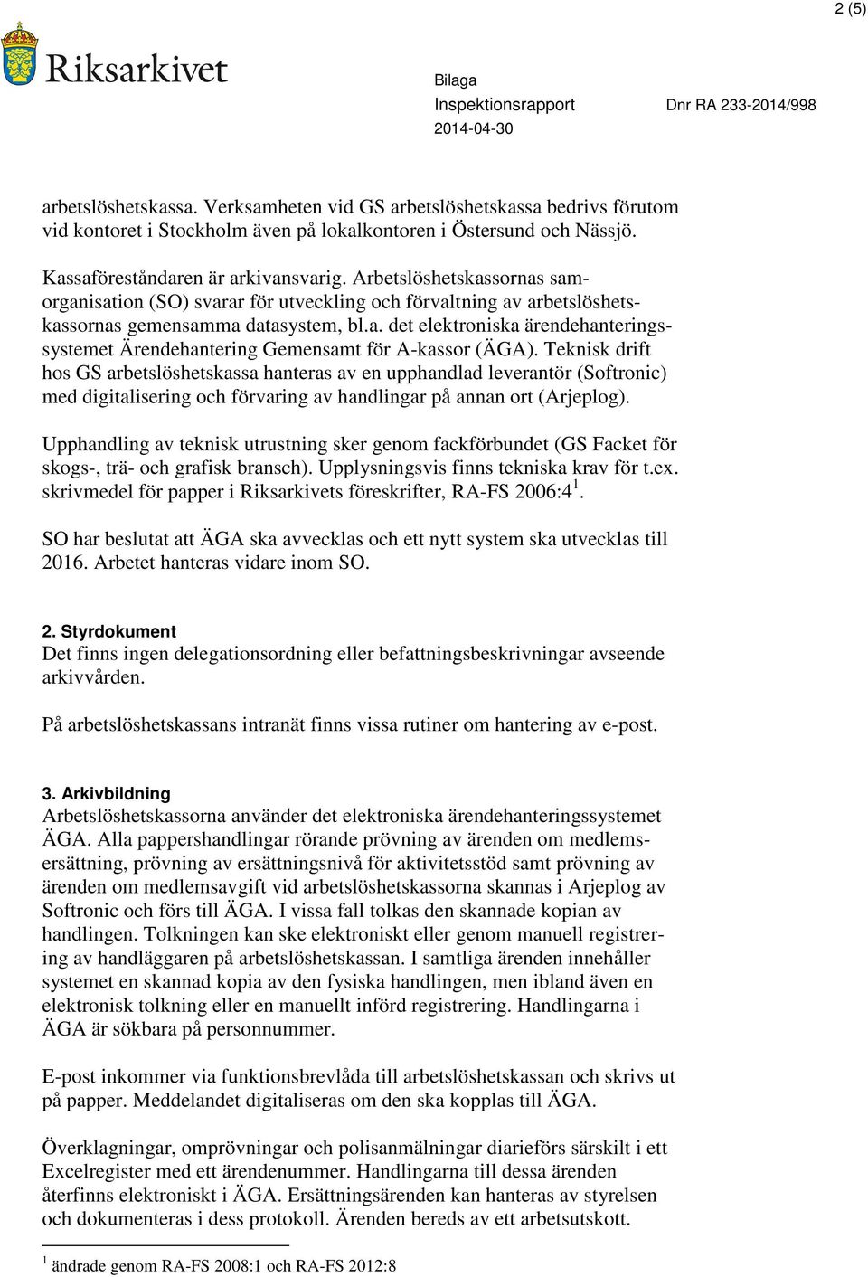 Teknisk drift hos GS arbetslöshetskassa hanteras av en upphandlad leverantör (Softronic) med digitalisering och förvaring av handlingar på annan ort (Arjeplog).