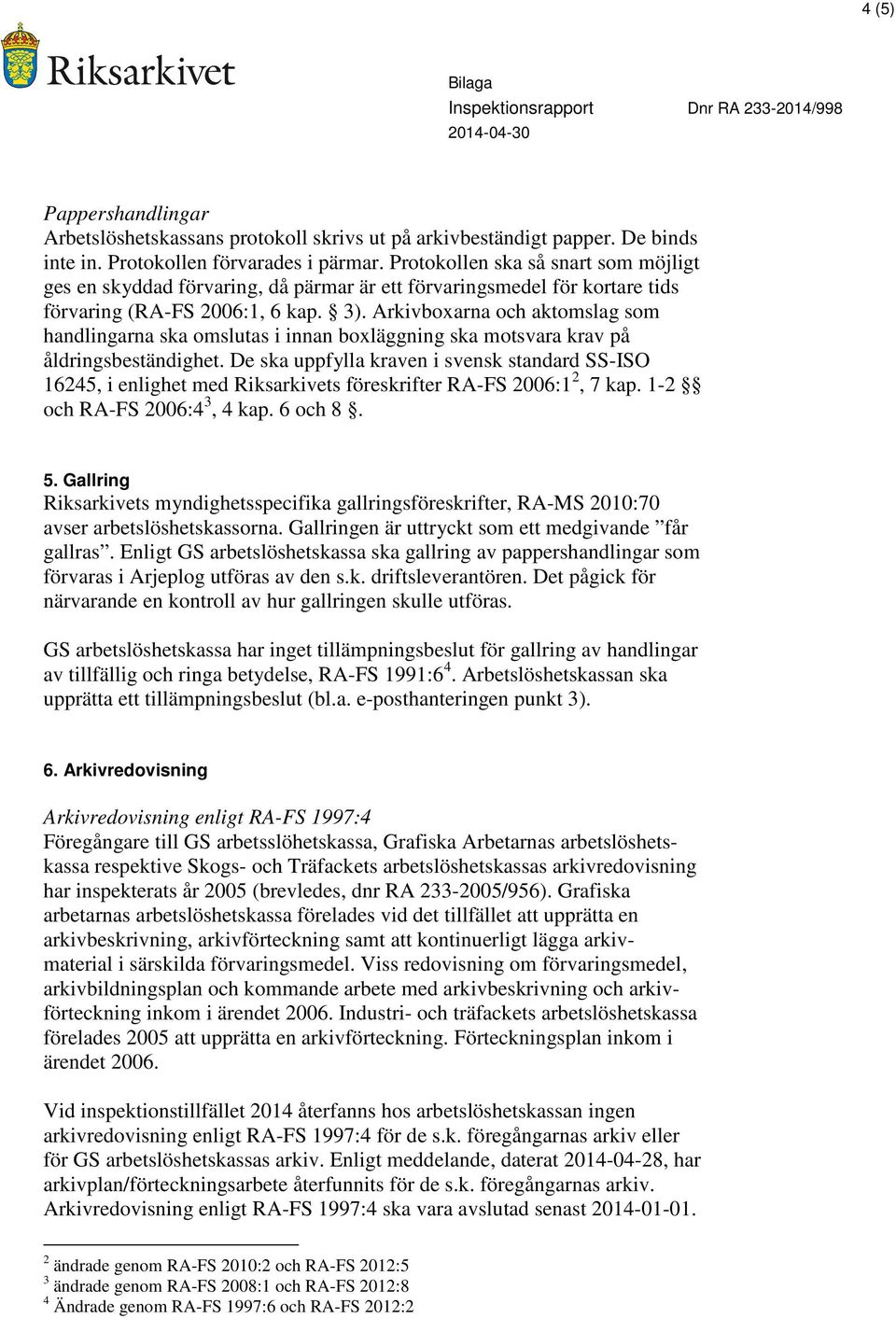 Arkivboxarna och aktomslag som handlingarna ska omslutas i innan boxläggning ska motsvara krav på åldringsbeständighet.