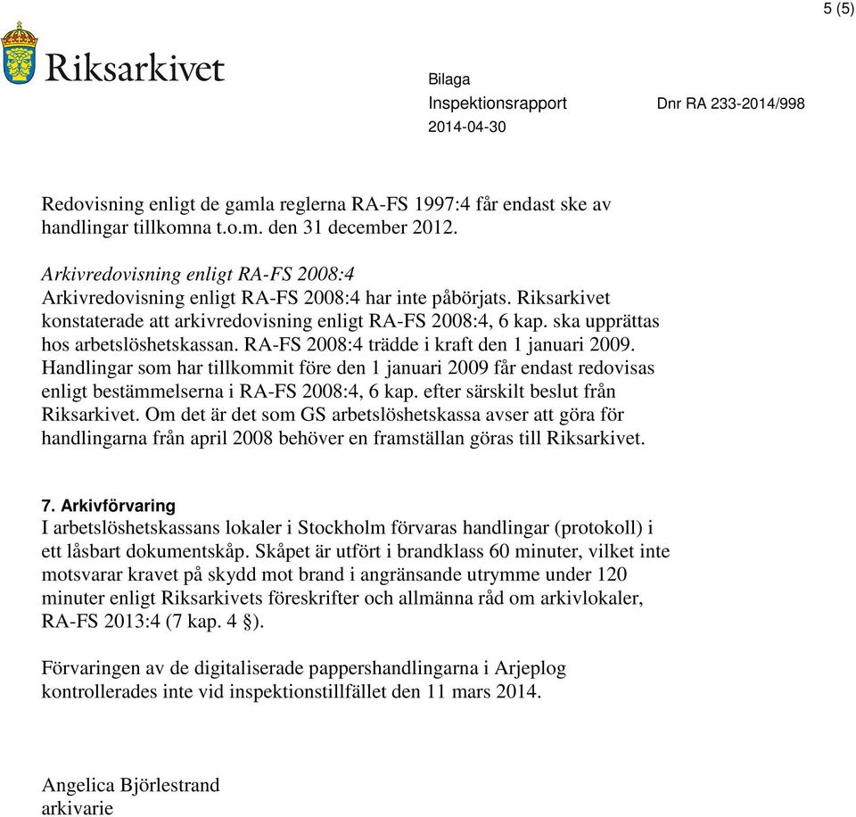 ska upprättas hos arbetslöshetskassan. RA-FS 2008:4 trädde i kraft den 1 januari 2009.