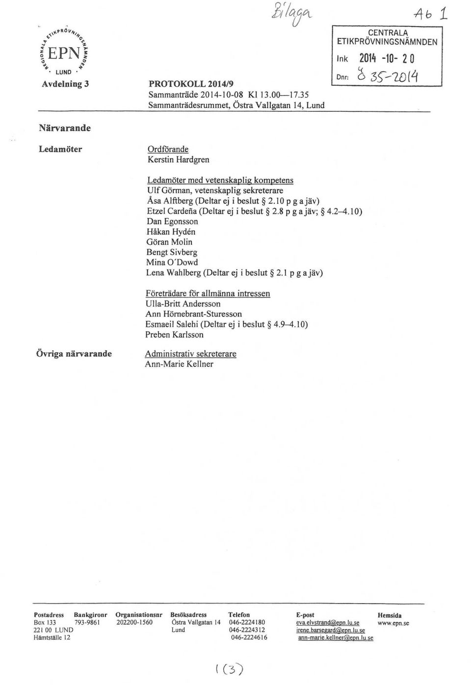 Ulf Görman, vetenskaplig sekreterare Åsa Alftberg (Deltar ej i beslut 2.10 p g a jäv) Etzel Gardena (Deltar ej i beslut 2.8 p g a jäv; 4.2-4.