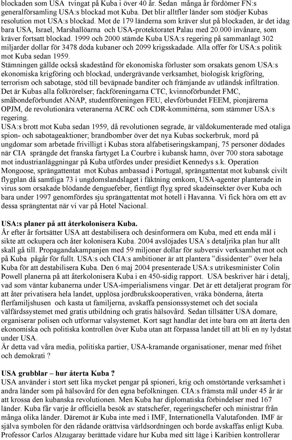 1999 och 2000 stämde Kuba USA:s regering på sammanlagt 302 miljarder dollar för 3478 döda kubaner och 2099 krigsskadade. Alla offer för USA:s politik mot Kuba sedan 1959.