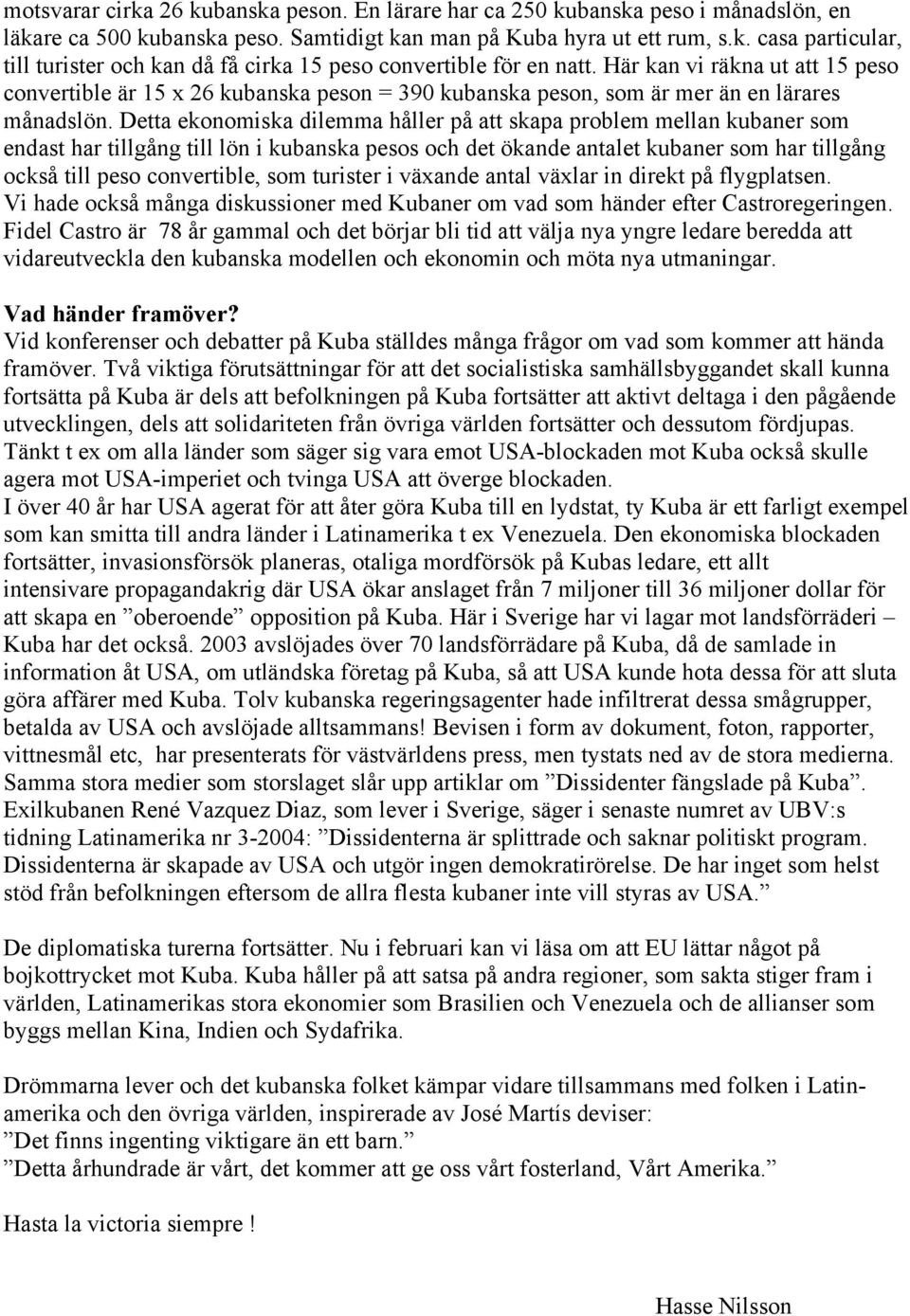 Detta ekonomiska dilemma håller på att skapa problem mellan kubaner som endast har tillgång till lön i kubanska pesos och det ökande antalet kubaner som har tillgång också till peso convertible, som