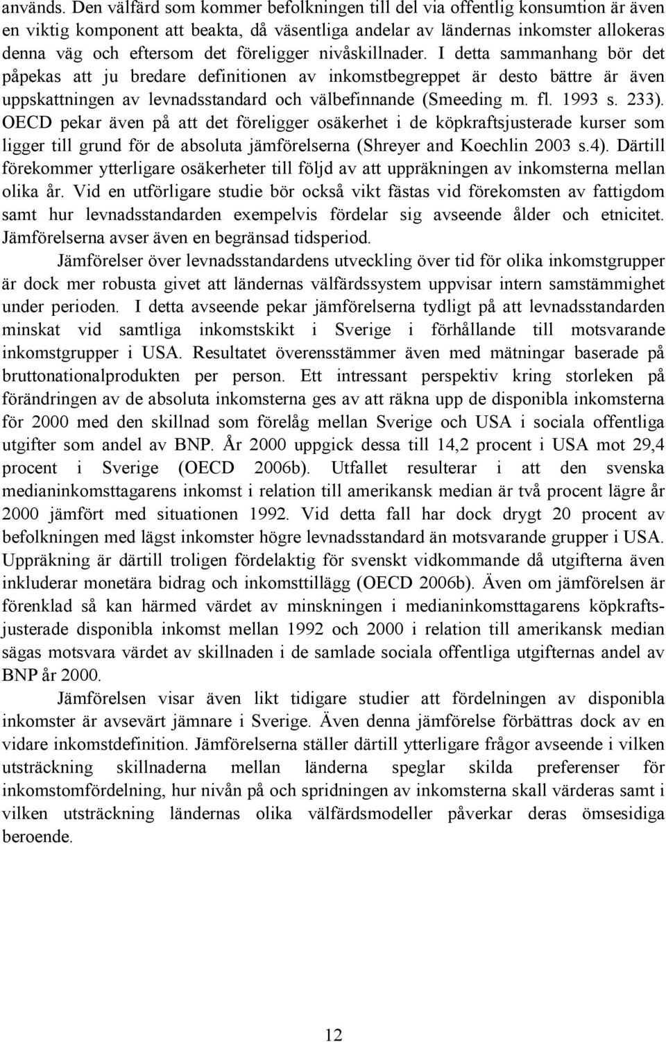 föreligger nivåskillnader. I detta sammanhang bör det påpekas att ju bredare definitionen av inkomstbegreppet är desto bättre är även uppskattningen av levnadsstandard och välbefinnande (Smeeding m.