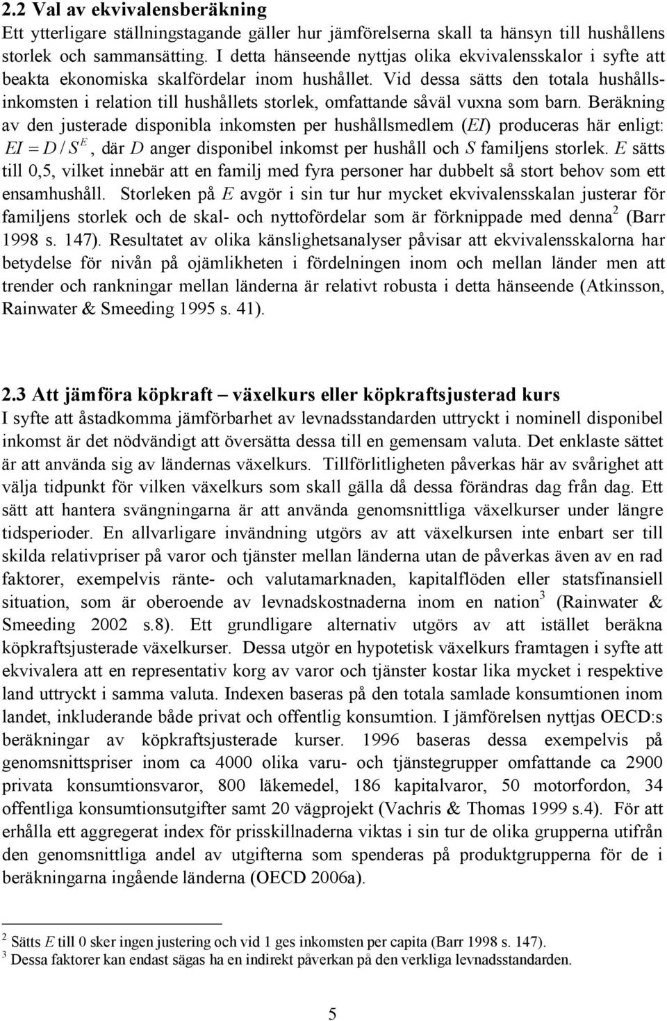 Vid dessa sätts den totala hushållsinkomsten i relation till hushållets storlek, omfattande såväl vuxna som barn.