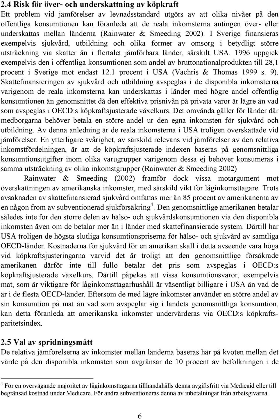 I Sverige finansieras exempelvis sjukvård, utbildning och olika former av omsorg i betydligt större utsträckning via skatter än i flertalet jämförbara länder, särskilt USA.