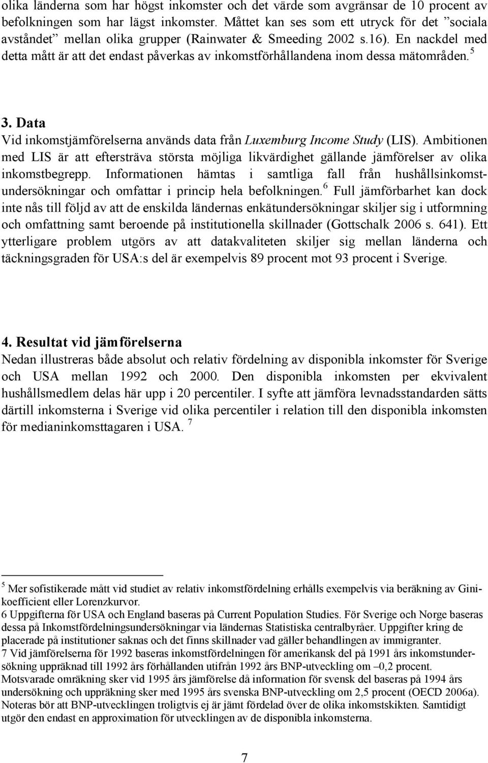 En nackdel med detta mått är att det endast påverkas av inkomstförhållandena inom dessa mätområden. 5 3. Data Vid inkomstjämförelserna används data från Luxemburg Income Study (LIS).