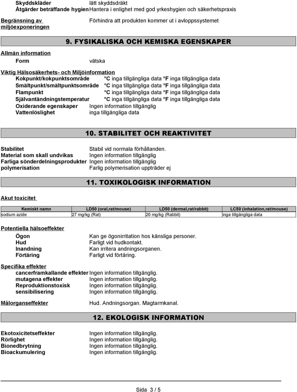 FYSIKALISKA OCH KEMISKA EGENSKAPER Allmän information Form vätska Viktig Hälsosäkerhets- och Miljöinformation Kokpunkt/kokpunktsområde C inga tillgängliga data F inga tillgängliga data