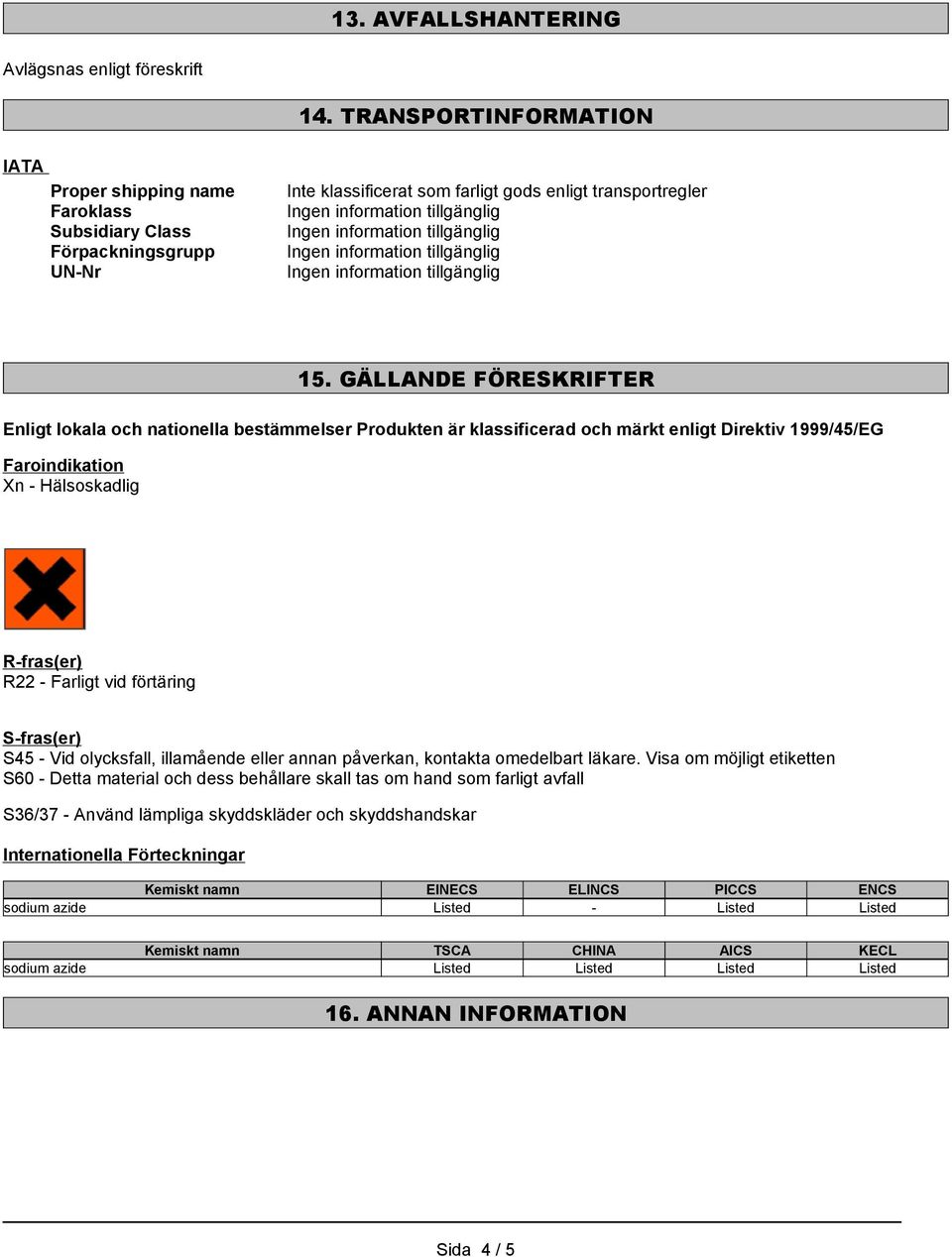 GÄLLANDE FÖRESKRIFTER Enligt lokala och nationella bestämmelser Produkten är klassificerad och märkt enligt Direktiv 1999/45/EG Faroindikation Xn - Hälsoskadlig R-fras(er) R22 - Farligt vid förtäring