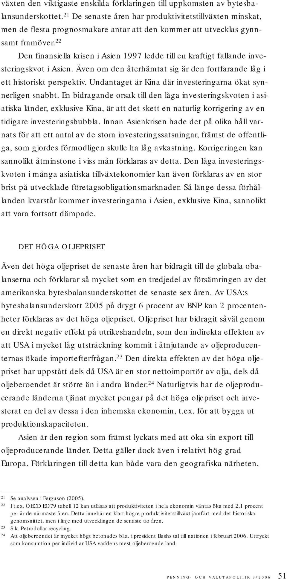 22 Den finansiella krisen i Asien 1997 ledde till en kraftigt fallande investeringskvot i Asien. Även om den återhämtat sig är den fortfarande låg i ett historiskt perspektiv.