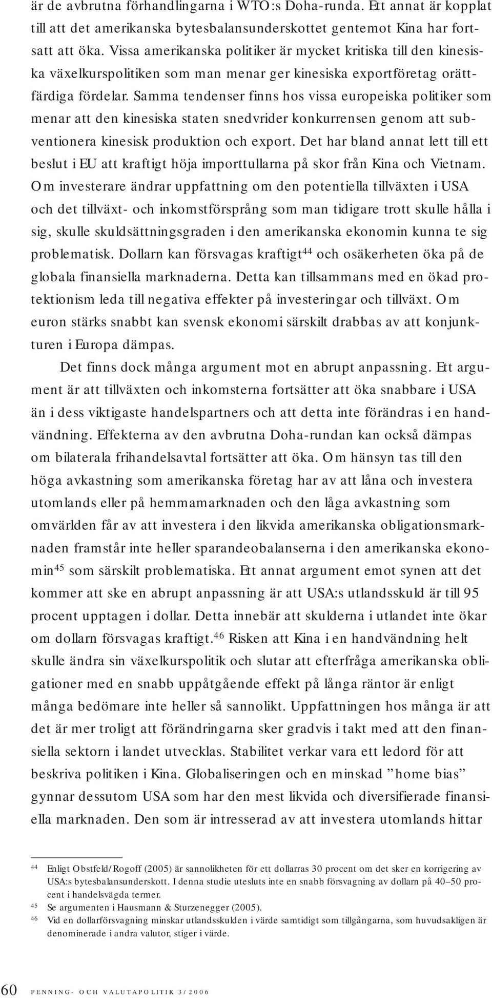 Samma tendenser finns hos vissa europeiska politiker som menar att den kinesiska staten snedvrider konkurrensen genom att subventionera kinesisk produktion och export.