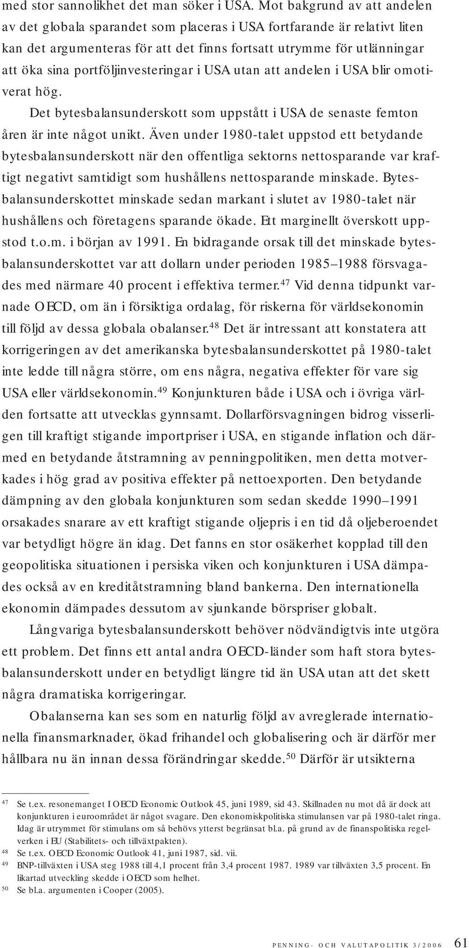 portföljinvesteringar i USA utan att andelen i USA blir omotiverat hög. Det bytesbalansunderskott som uppstått i USA de senaste femton åren är inte något unikt.