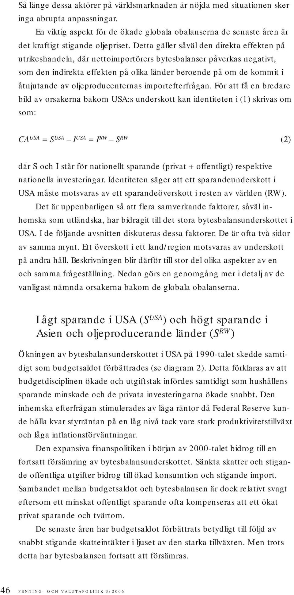 Detta gäller såväl den direkta effekten på utrikeshandeln, där nettoimportörers bytesbalanser påverkas negativt, som den indirekta effekten på olika länder beroende på om de kommit i åtnjutande av