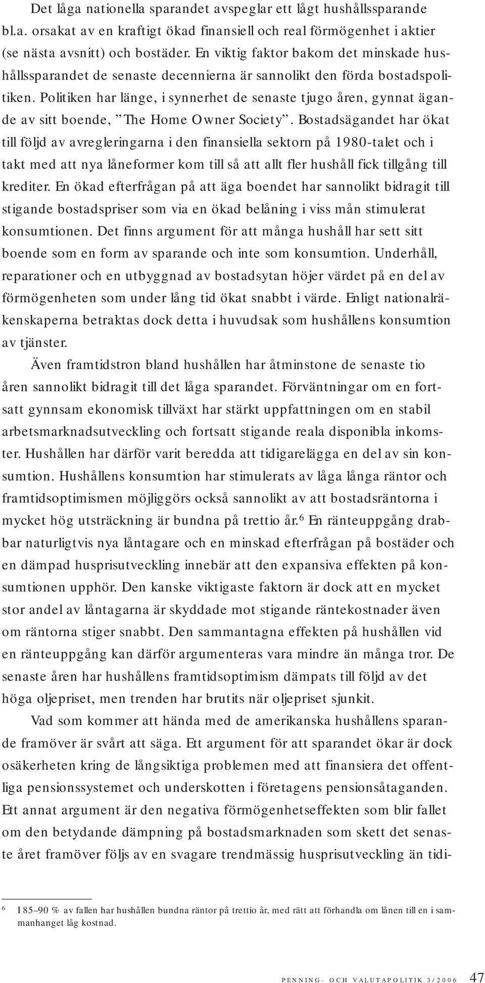 Politiken har länge, i synnerhet de senaste tjugo åren, gynnat ägande av sitt boende, The Home Owner Society.