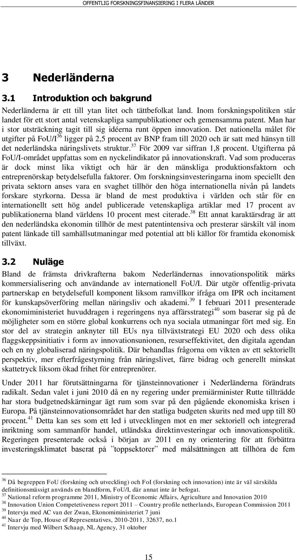 Det nationella målet för utgifter på FoU/I 36 ligger på 2,5 procent av BNP fram till 2020 och är satt med hänsyn till det nederländska näringslivets struktur. 37 För 2009 var siffran 1,8 procent.