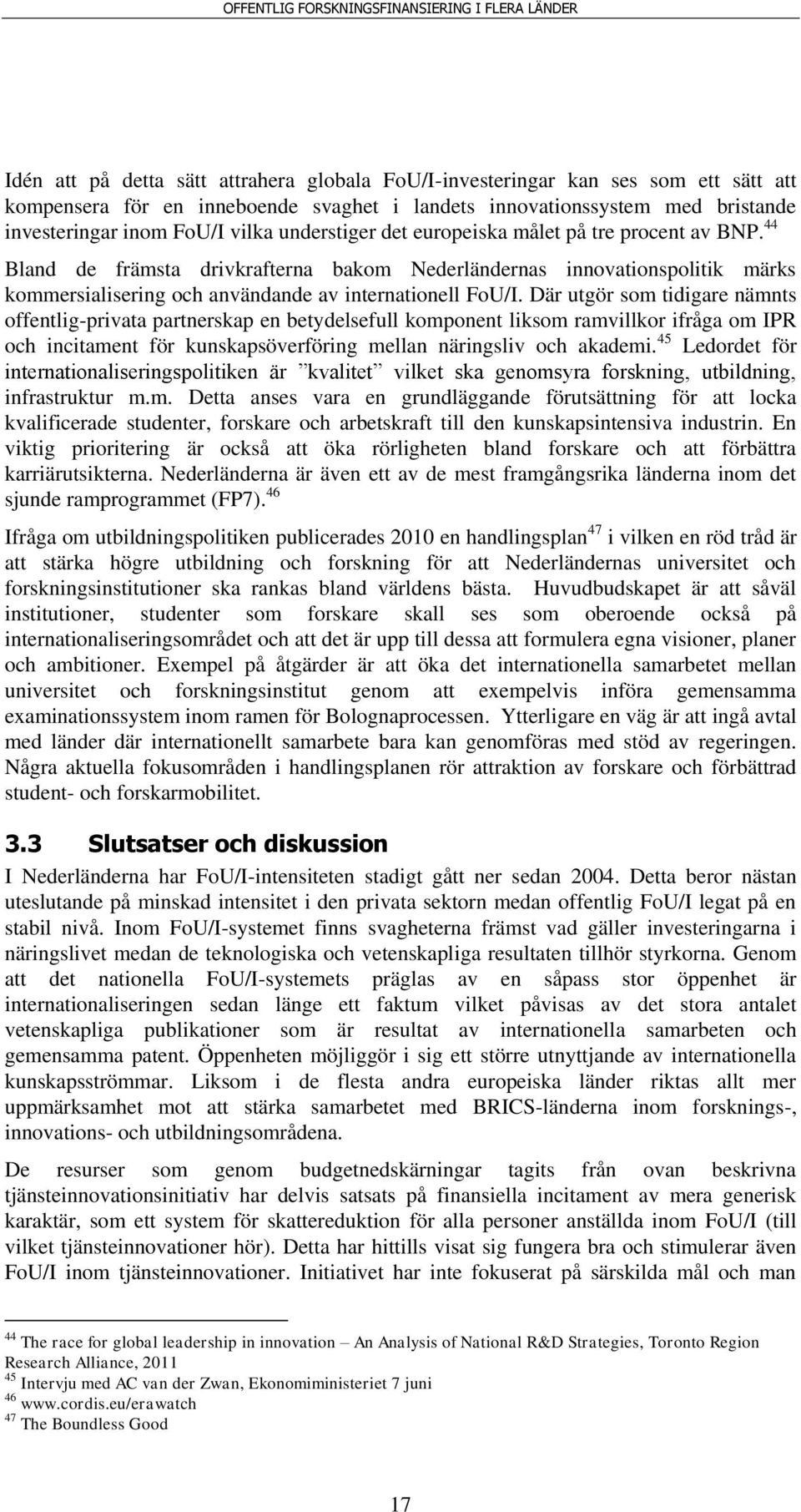 Där utgör som tidigare nämnts offentlig-privata partnerskap en betydelsefull komponent liksom ramvillkor ifråga om IPR och incitament för kunskapsöverföring mellan näringsliv och akademi.