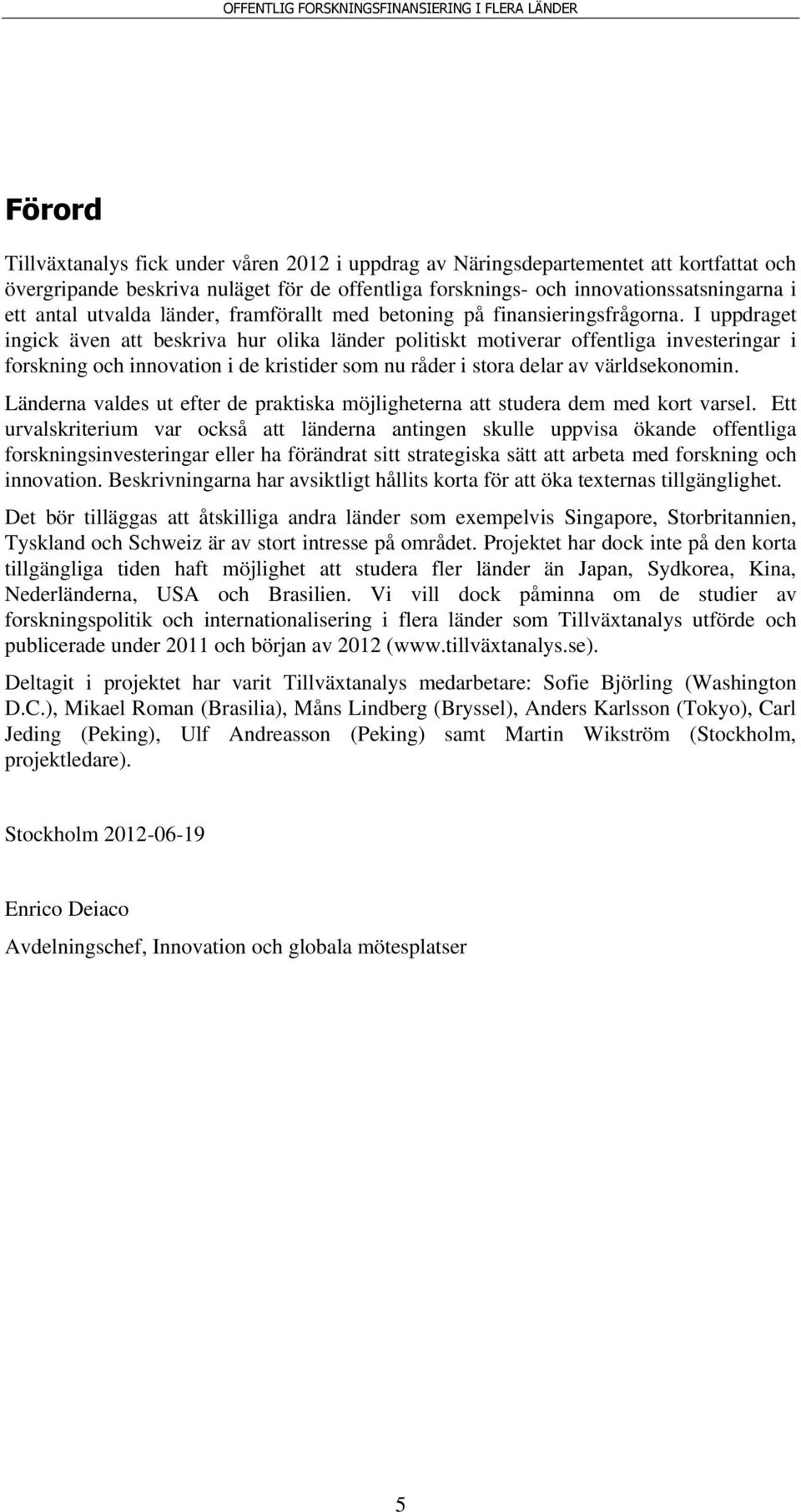 I uppdraget ingick även att beskriva hur olika länder politiskt motiverar offentliga investeringar i forskning och innovation i de kristider som nu råder i stora delar av världsekonomin.