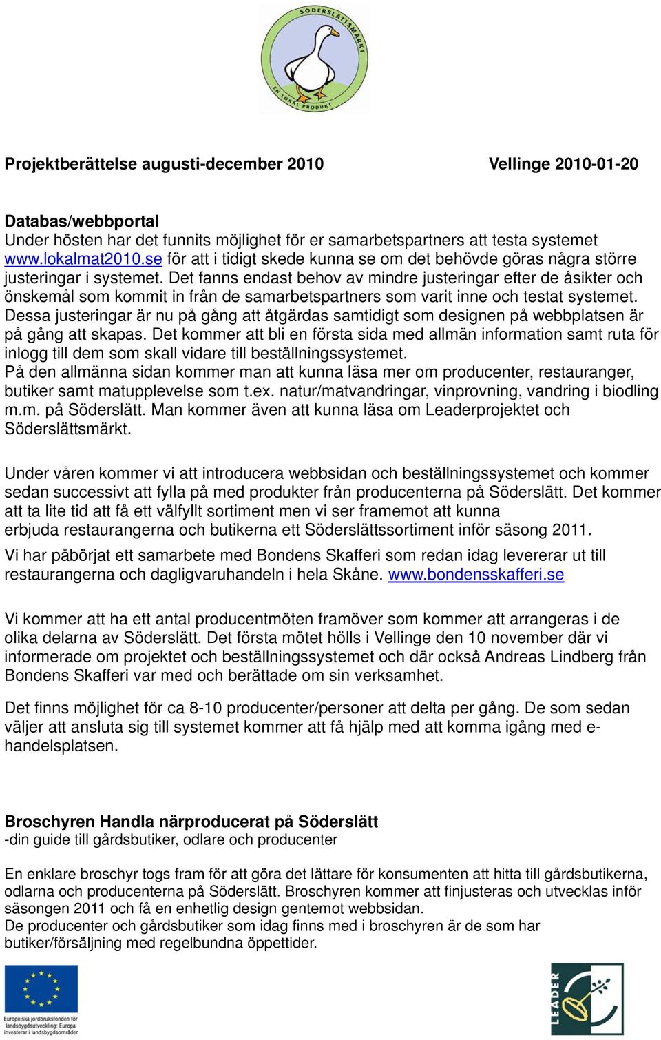 Det fanns endast behov av mindre justeringar efter de åsikter och önskemål som kommit in från de samarbetspartners som varit inne och testat systemet.