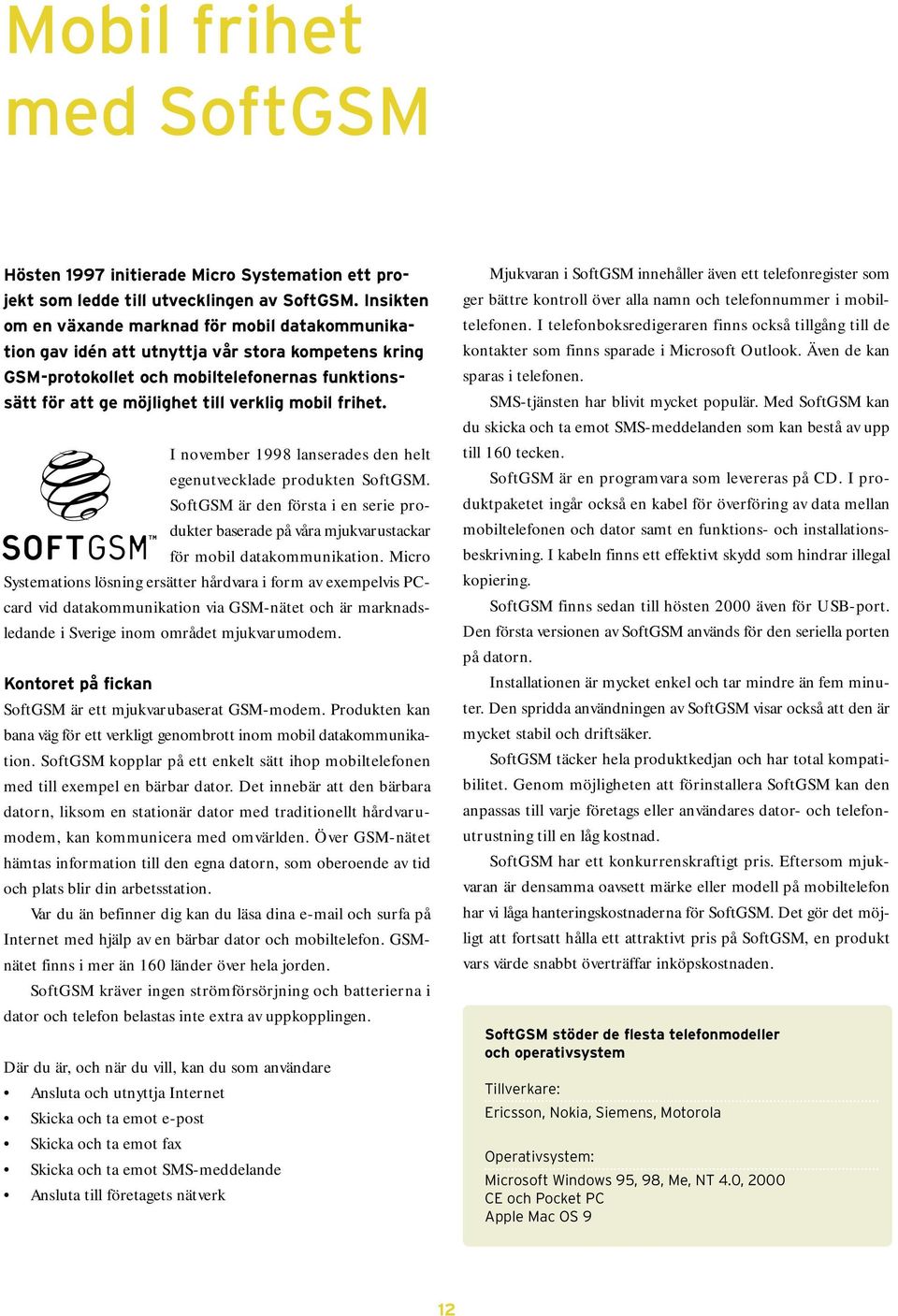 frihet. I november 1998 lanserades den helt egenutvecklade produkten SoftGSM. SoftGSM är den första i en serie produkter baserade på våra mjukvarustackar för mobil datakommunikation.