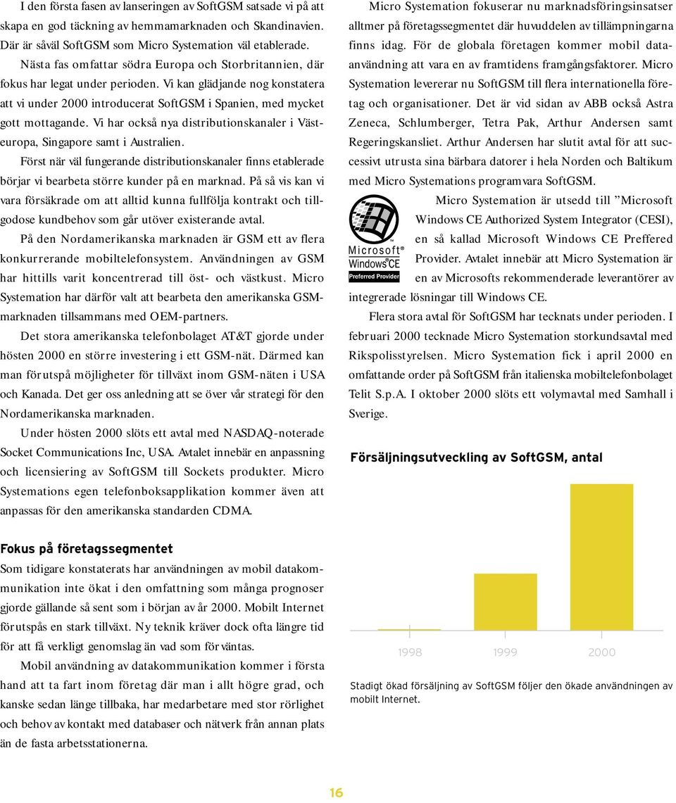 Vi har också nya distributionskanaler i Västeuropa, Singapore samt i Australien. Först när väl fungerande distributionskanaler finns etablerade börjar vi bearbeta större kunder på en marknad.