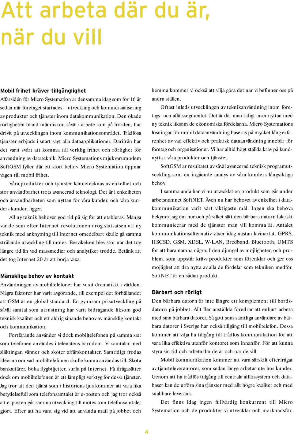 Trådlösa tjänster erbjuds i snart sagt alla dataapplikationer. Därifrån har det varit svårt att komma till verklig frihet och rörlighet för användning av datateknik.