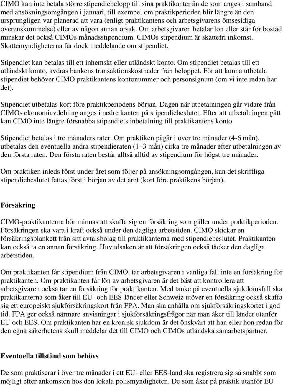 Om arbetsgivaren betalar lön eller står för bostad minskar det också CIMOs månadsstipendium. CIMOs stipendium är skattefri inkomst. Skattemyndigheterna får dock meddelande om stipendiet.