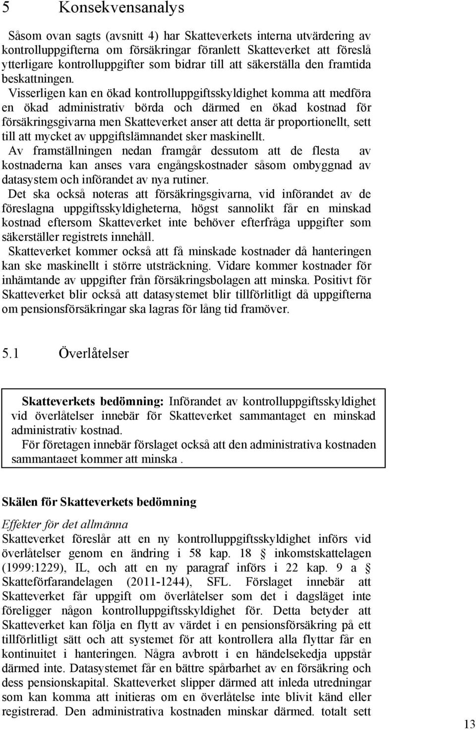 Visserligen kan en ökad kontrolluppgiftsskyldighet komma att medföra en ökad administrativ börda och därmed en ökad kostnad för försäkringsgivarna men Skatteverket anser att detta är proportionellt,