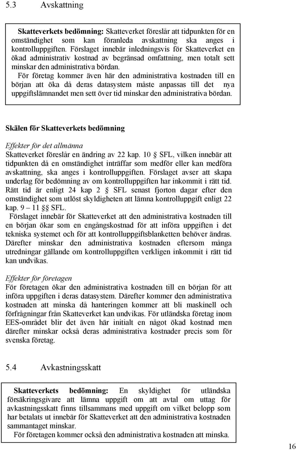 För företag kommer även här den administrativa kostnaden till en början att öka då deras datasystem måste anpassas till det nya uppgiftslämnandet men sett över tid minskar den administrativa bördan.