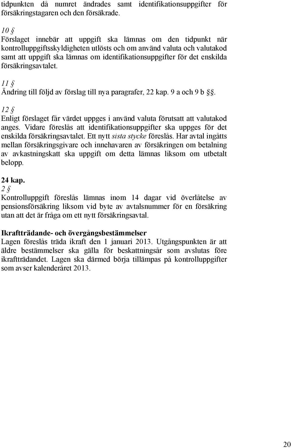 enskilda försäkringsavtalet. 11 Ändring till följd av förslag till nya paragrafer, 22 kap. 9 a och 9 b. 12 Enligt förslaget får värdet uppges i använd valuta förutsatt att valutakod anges.