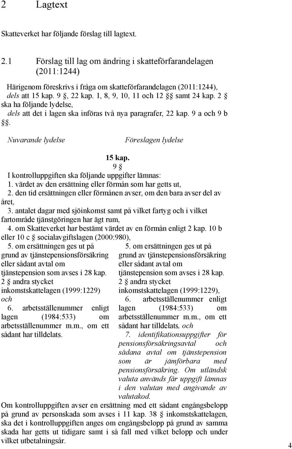 2 ska ha följande lydelse, dels att det i lagen ska införas två nya paragrafer, 22 kap. 9 a och 9 b. Nuvarande lydelse Föreslagen lydelse 15 kap.