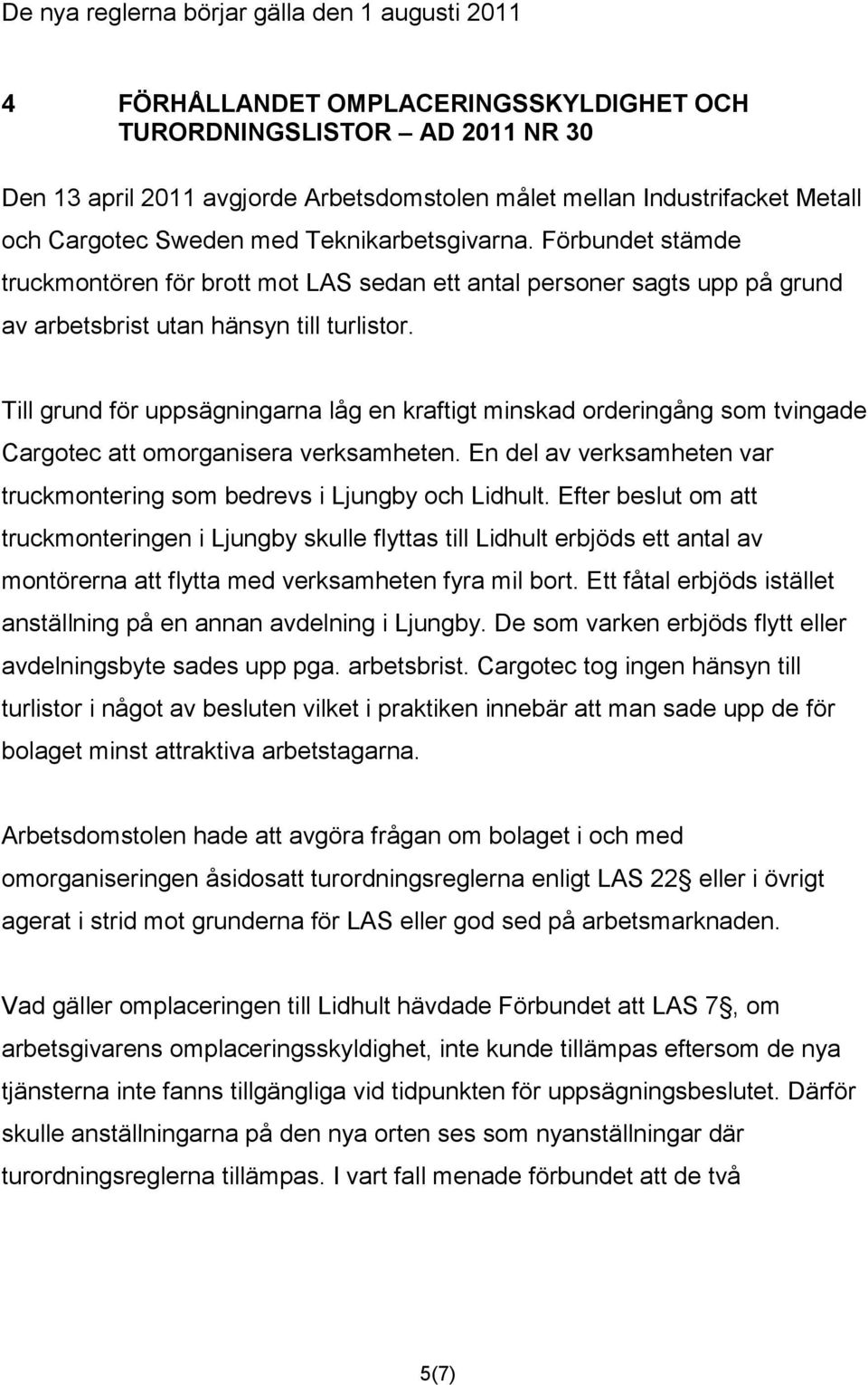 Till grund för uppsägningarna låg en kraftigt minskad orderingång som tvingade Cargotec att omorganisera verksamheten. En del av verksamheten var truckmontering som bedrevs i Ljungby och Lidhult.