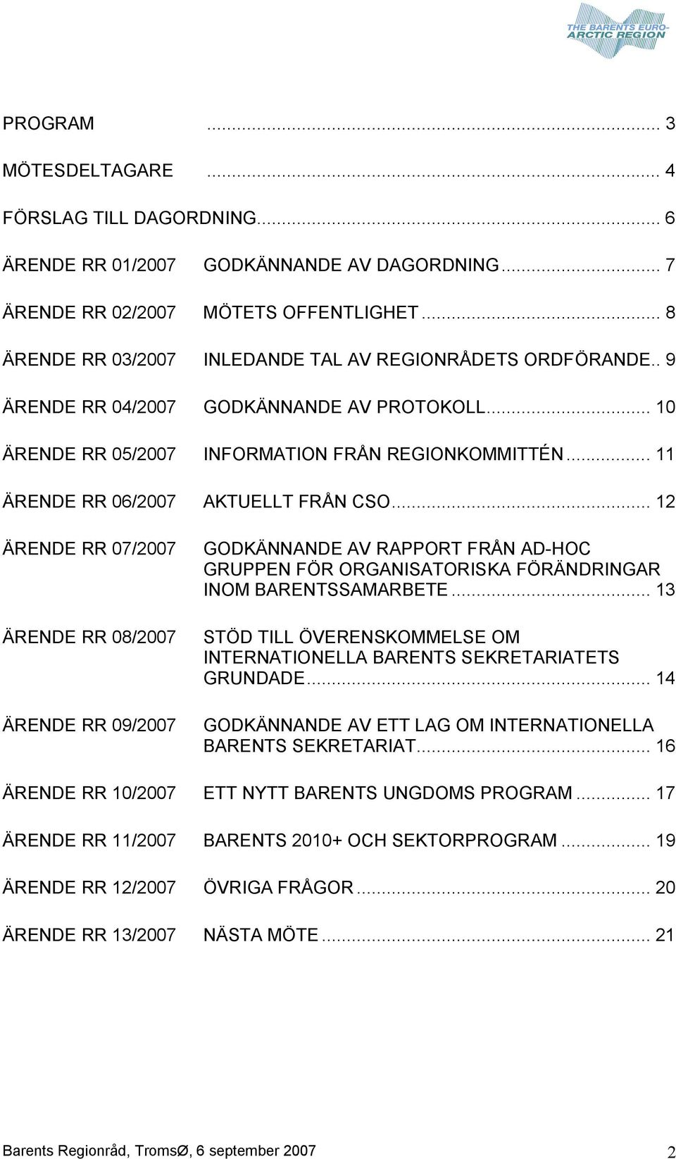 .. 11 ÄRENDE RR 06/2007 AKTUELLT FRÅN CSO... 12 ÄRENDE RR 07/2007 ÄRENDE RR 08/2007 ÄRENDE RR 09/2007 GODKÄNNANDE AV RAPPORT FRÅN AD HOC GRUPPEN FÖR ORGANISATORISKA FÖRÄNDRINGAR INOM BARENTSSAMARBETE.