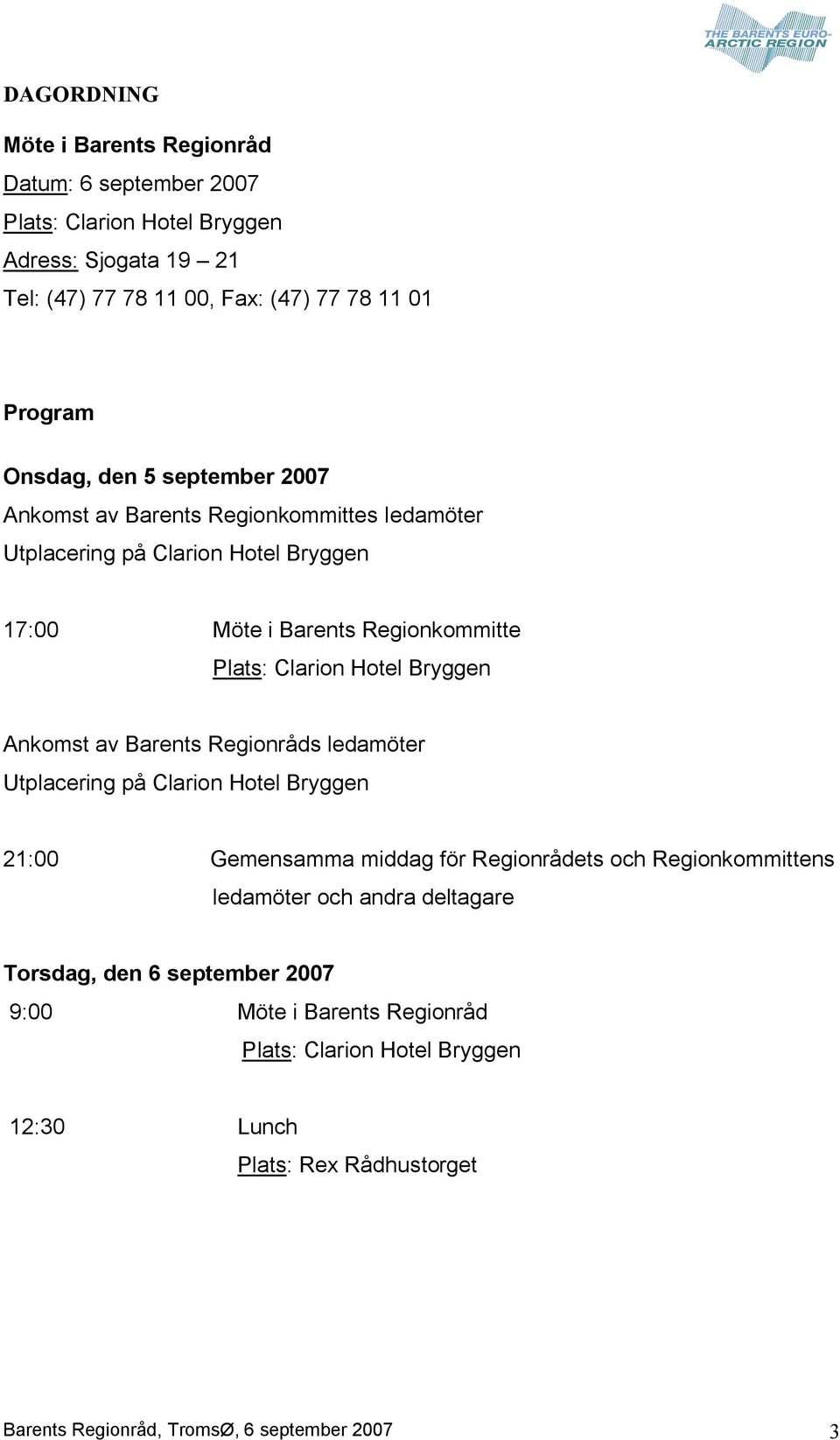 Bryggen Ankomst av Barents Regionråds ledamöter Utplacering på Clarion Hotel Bryggen 21:00 Gemensamma middag för Regionrådets och Regionkommittens ledamöter och andra