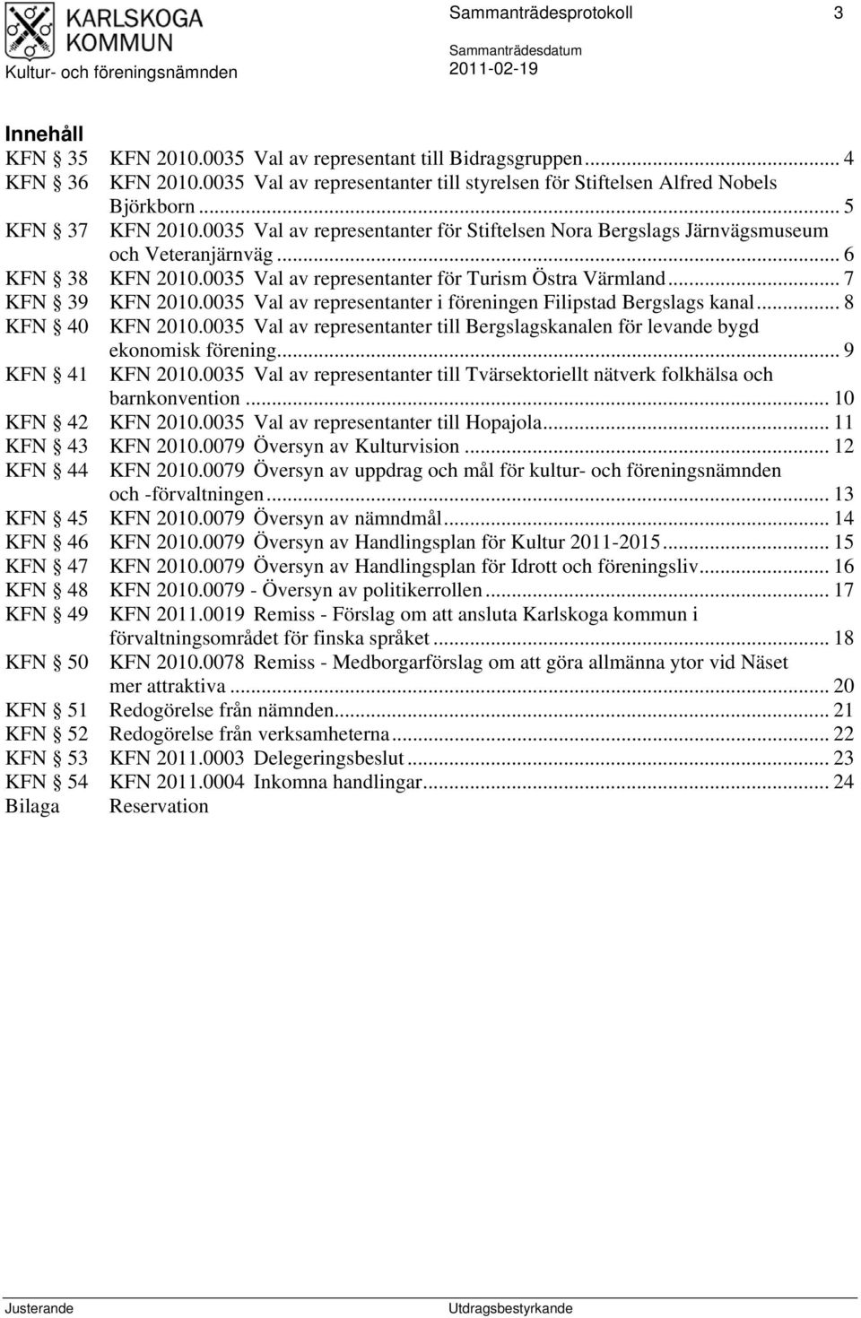 .. 7 KFN 39 KFN 2010.0035 Val av representanter i föreningen Filipstad Bergslags kanal... 8 KFN 40 KFN 2010.0035 Val av representanter till Bergslagskanalen för levande bygd ekonomisk förening.